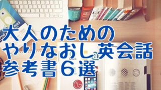 大人になってからのやり直し英会話、参考書６選。デキる大人は『自分だけの英文』をつくる。