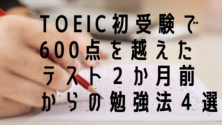 TOEIC初受験で600点を越えたテスト２か月前からの勉強法４選